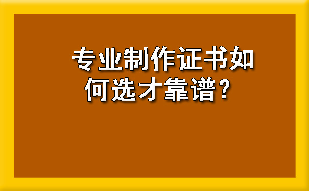 专业制作证书如何选才靠谱?.jpg