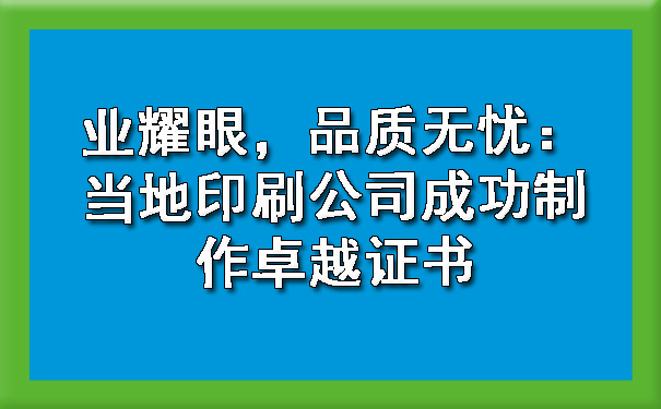 业耀眼,品质无忧:当地印刷公司成功制作卓越证书.jpg